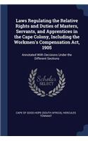 Laws Regulating the Relative Rights and Duties of Masters, Servants, and Apprentices in the Cape Colony, Including the Workmen's Compensation ACT, 1905