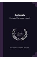 Guatemala: The Land of the Quetzal; A Sketch