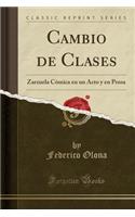 Cambio de Clases: Zarzuela CÃ³mica En Un Acto Y En Prosa (Classic Reprint)