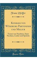 Konrads Von Würzburg Partonpier Und Meliur: Turnei Von Nantheiz, Saint Nicolaus, Lieder Und Sprüche (Classic Reprint)