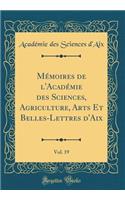 Mï¿½moires de l'Acadï¿½mie Des Sciences, Agriculture, Arts Et Belles-Lettres d'Aix, Vol. 19 (Classic Reprint)