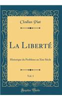La Liberté, Vol. 1: Historique Du Problème Au Xixe Siècle (Classic Reprint)