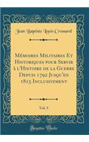 MÃ©moires Militaires Et Historiques Pour Servir Ã? l'Histoire de la Guerre Depuis 1792 Jusqu'en 1815 Inclusivement, Vol. 5 (Classic Reprint)