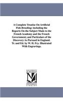 Complete Treatise On Artificial Fish-Breeding: including the Reports On the Subject Made to the French Academy and the French Government; and Particulars of the Discovery As Pursued in England. T