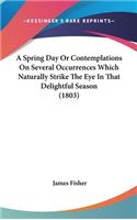 A Spring Day Or Contemplations On Several Occurrences Which Naturally Strike The Eye In That Delightful Season (1803)