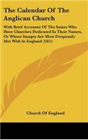 The Calendar Of The Anglican Church: With Brief Accounts Of The Saints Who Have Churches Dedicated In Their Names, Or Whose Images Are Most Frequently Met With In England (1851)