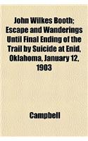 John Wilkes Booth; Escape and Wanderings Until Final Ending of the Trail by Suicide at Enid, Oklahoma, January 12, 1903