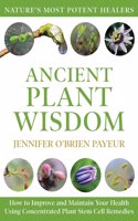Ancient Plant Wisdom: How to Improve and Maintain Your Health Using Concentrated Plant Stem Cell Remedies