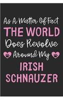 As A Matter Of Fact The World Does Revolve Around My Irish Schnauzer