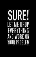 Sure, Let Me Drop Everything And Work On Your Problem: Blank Funny Notebook 6 x 9 Inches Lined, Humor Journal, Sarcastic Joke, Original Gag Gift For Christmas, Rretirement, Secret Santa (120 Pages)