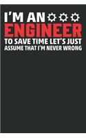 I am An Engineer to save time let's just assume that I'm never wrong