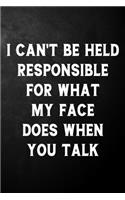 I Can't Be Held Responsible For What My Face Does When You Talk