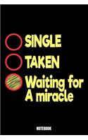 Single Taken Waiting For Miracle Notebook: Love Notebook, Planner, Journal, Diary, Planner, Gratitude, Writing, Travel, Goal, Bullet Notebook - Size 6 x 9 - 110 Lined Pages - Office Equipment