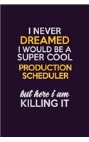 I Never Dreamed I Would Be A Super cool Production Scheduler But Here I Am Killing It: Career journal, notebook and writing journal for encouraging men, women and kids. A framework for building your career.