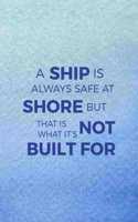 A Ship Is Always Safe At Shore But That Is Not What It's Built For
