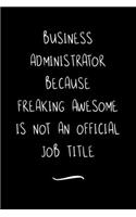 Business Administrator Because Freaking Awesome is not an Official Job Title: Funny Office Notebook/Journal For Women/Men/Coworkers/Boss/Business Woman/Funny office work desk humor/ Stress Relief Anger Management Journal(6x9 i