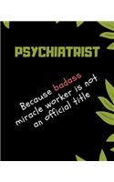 PSYCHIATRIST Because Badass Miracle Worker Is Not An Official Title: Appreciate That Talented PSYCHIATRIST with this custom book 120 Pages ruled Notebook Gift