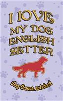 I Love My Dog English Setter - Dog Owner Notebook: Doggy Style Designed Pages for Dog Owner's to Note Training Log and Daily Adventures.(76 I Love My Dog)