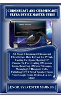Chromecast and Chromecast Ultra Device Master Guide: All about Chromecast/Chromecast Ultra Device: How to Cast to TV Set, Casting to Cloud, Showing of Chrome to Tv, Creating of Custom Room, Resolving of Error Messages, Managing of Hangout, Calls, U
