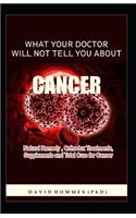 What Your Doctor Will Not Tell You about Cancer: Natural Remedy, Orthodox Treatment, Supplements and Total Cure for Cancer