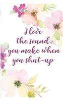 I Love the Sound You Make When You Shut-Up