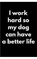 I Work Hard So My Dog Can Have a Better Life