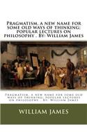 Pragmatism, a new name for some old ways of thinking; popular lectures on philosophy . By: William James