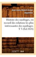 Histoire Des Naufrages, Ou Recueil Des Relations Les Plus Intéressantes Des Naufrages. T 3 (Éd.1818)