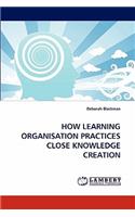 How Learning Organisation Practices Close Knowledge Creation