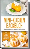 Mini-Kuchen Backbuch: Die leckersten Rezepte fur kleine Kuchen zu jedem Anlass | inkl. vegane, glutenfreie, Express- und Fitness-Kuchen (German Edition)