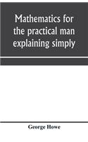 Mathematics for the practical man explaining simply and quickly all the elements of algebra, geometry, trigonometry, logarithms, coo&#776;rdinate geometry, calculus with Answers to Problems