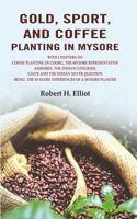 Gold, Sport, and Coffee Planting in Mysore: With Chapters on Coffee Planting in Coorg, the Mysore Representative Assembly, the Indian [Hardcover]