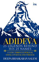 ADIDEVA - 25 LEGENDS BEHIND HIS 25 NAMES: A YATRA THROUGH PURANAS, STHALA PURANAS AND ITIHASAS