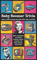 Baby Boomer Trivia: Take a Trip Through the 50s, 60s, 70s, and 80s with 500+ Questions on World Events, Music, Movies, TV, Pop Culture, and More