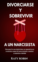Divorciarse Y Sobrevivir a Un Narcisista: Cómo poner fin a una relación tóxica, ser coparental con un ex narcisista, escapar del trauma emocional y reconstruir su autoestima e identidad