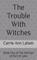 The Trouble With Witches: Book One of The Witches of Port St. John(1 The Witches of Port St. John)
