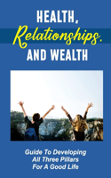 Health, Relationships, And Wealth: Guide To Developing All Three Pillars For A Good Life: Business & Investing