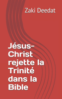 Jésus-Christ rejette la Trinité dans la Bible