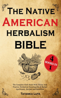 The Native American Herbalism Bible: 4 Books in 1 - The Complete Field Book With Theory And Practice - Herbalism Encyclopedia & Herbal Apothecary, Recipes and Remedies