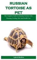 Russian Tortoise As Pet: The Complete Guide On Russian Tortoise Care, Housing, Feeding, Diet And Health Care