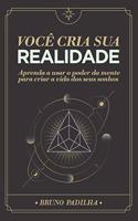 Você Cria Sua Realidade: Aprenda a usar o poder da mente para manifestar a vida dos seus sonhos