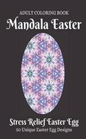 Mandala Easter Adult Coloring Book: Beautiful Collection of 50 Unique Easter Egg Designs, Beautiful Mandalas for Stress Relief and Relaxation, Easter Egg Coloring Book for Teens & Adul