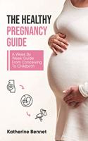 Healthy Pregnancy Guide: A Week By Week Guide From Conceiving To Childbirth