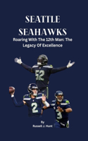 Seattle Seahawks: Roaring With The 12th Man: The Legacy Of Excellence