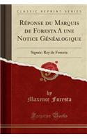 RÃ©ponse Du Marquis de Foresta a Une Notice GÃ©nÃ©alogique: SignÃ©e: Rey de Foresta (Classic Reprint)