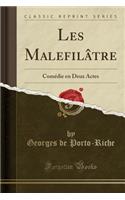 Les Malefilï¿½tre: Comï¿½die En Deux Actes (Classic Reprint): Comï¿½die En Deux Actes (Classic Reprint)