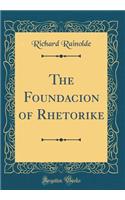 The Foundacion of Rhetorike (Classic Reprint)