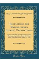 Regulations for Warehousemen Storing Canned Foods: Approved April 29, 1932; Regulations of the Secretary of Agriculture Under the United States Warehouse Act of August 11, 1916 (Classic Reprint)