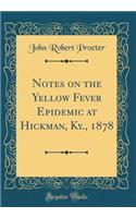 Notes on the Yellow Fever Epidemic at Hickman, Ky., 1878 (Classic Reprint)