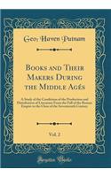 Books and Their Makers During the Middle Agï¿½s, Vol. 2: A Study of the Conditions of the Production and Distribution of Literature from the Fall of the Roman Empire to the Close of the Seventeenth Century (Classic Reprint)